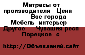 Матрасы от производителя › Цена ­ 6 850 - Все города Мебель, интерьер » Другое   . Чувашия респ.,Порецкое. с.